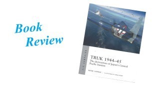 Truk 1944-45, The Destruction of Japan's Central Pacific Bastion